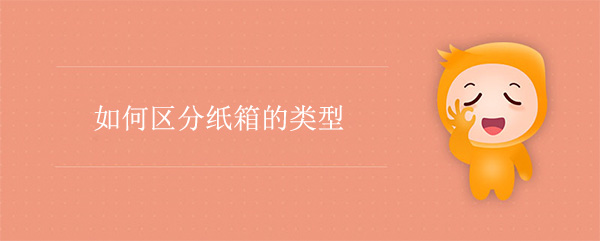 如何區(qū)分紙箱的類(lèi)型 如何區(qū)分紙箱的類(lèi)型